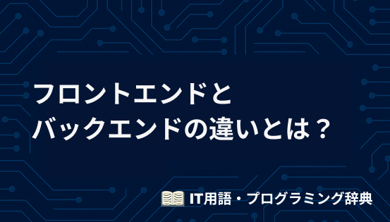 フロントエンドとバックエンドの違いとは?初心者向けに役割や必要スキルを徹底解説